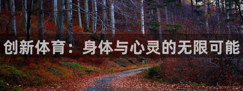 oety欧亿体育官网下载招商电话号码是多少啊:创新体育:身体